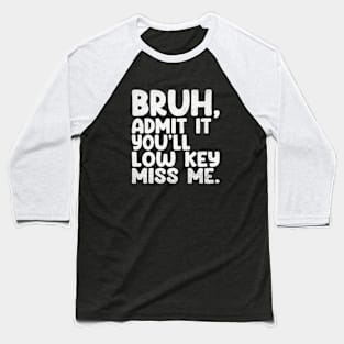 Admit It You'll Low Key Miss Me Bruh Funny Bruh Teacher Baseball T-Shirt